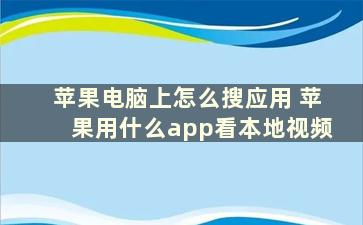 苹果电脑上怎么搜应用 苹果用什么app看本地视频